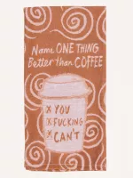 Name One Thing Better Than Coffee.  You Fucking Can't Dish Towel